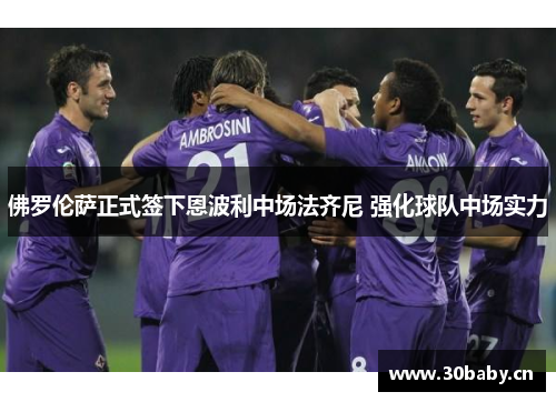 佛罗伦萨正式签下恩波利中场法齐尼 强化球队中场实力