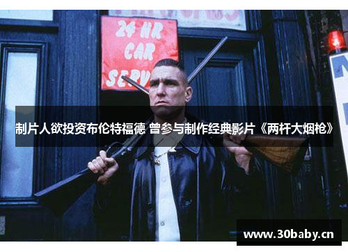 制片人欲投资布伦特福德 曾参与制作经典影片《两杆大烟枪》