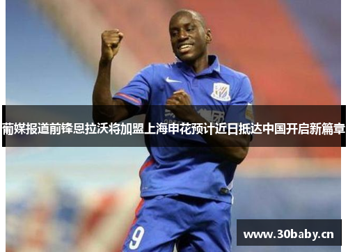 葡媒报道前锋恩拉沃将加盟上海申花预计近日抵达中国开启新篇章