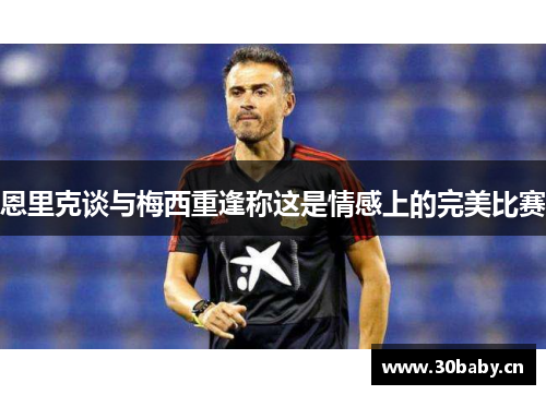 恩里克谈与梅西重逢称这是情感上的完美比赛